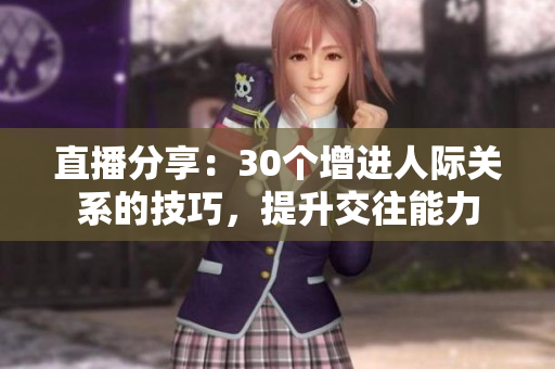 直播分享：30个增进人际关系的技巧，提升交往能力