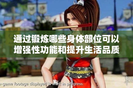 通过锻炼哪些身体部位可以增强性功能和提升生活品质？