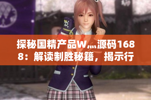 探秘国精产品W灬源码1688：解读制胜秘籍，揭示行业独到之处