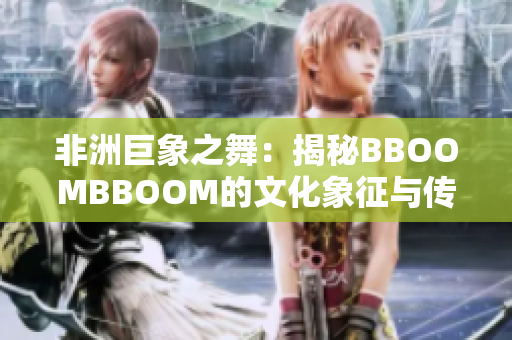 非洲巨象之舞：揭秘BBOOMBBOOM的文化象征与传承
