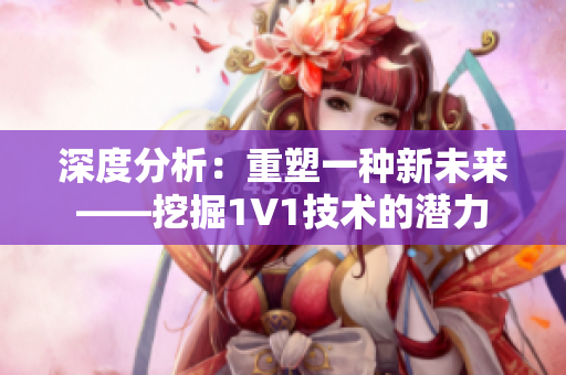 深度分析：重塑一种新未来——挖掘1V1技术的潜力