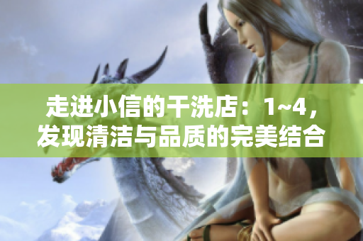 走进小信的干洗店：1~4，发现清洁与品质的完美结合