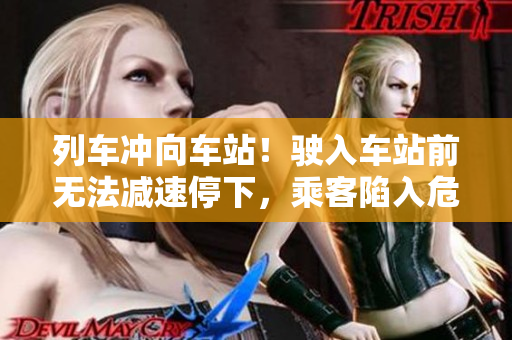 列车冲向车站！驶入车站前无法减速停下，乘客陷入危险之中