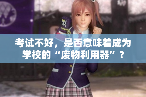 考试不好，是否意味着成为学校的“废物利用器”？