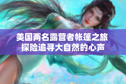 美国两名露营者帐篷之旅 探险追寻大自然的心声