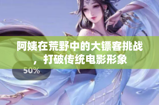 阿姨在荒野中的大镖客挑战，打破传统电影形象