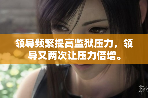 领导频繁提高监狱压力，领导又两次让压力倍增。