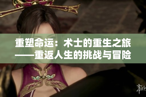 重塑命运：术士的重生之旅——重返人生的挑战与冒险