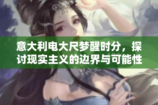 意大利电大尺梦醒时分，探讨现实主义的边界与可能性。