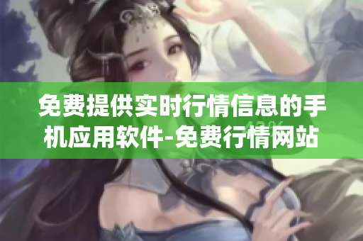免费提供实时行情信息的手机应用软件-免费行情网站app