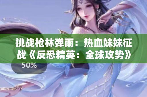 挑战枪林弹雨：热血妹妹征战《反恐精英：全球攻势》