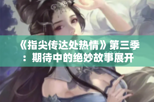《指尖传达处热情》第三季：期待中的绝妙故事展开