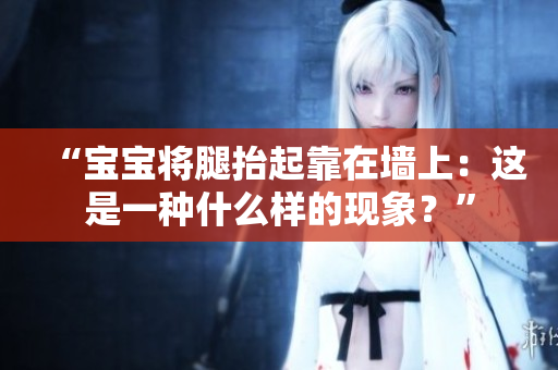“宝宝将腿抬起靠在墙上：这是一种什么样的现象？”