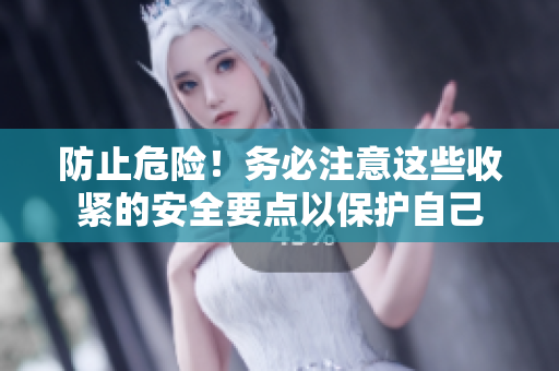 防止危险！务必注意这些收紧的安全要点以保护自己