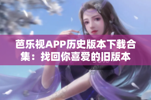 芭乐视APP历史版本下载合集：找回你喜爱的旧版本