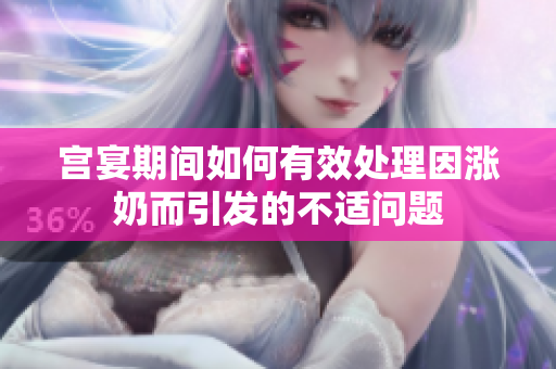 宫宴期间如何有效处理因涨奶而引发的不适问题