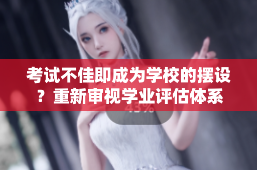 考试不佳即成为学校的摆设？重新审视学业评估体系