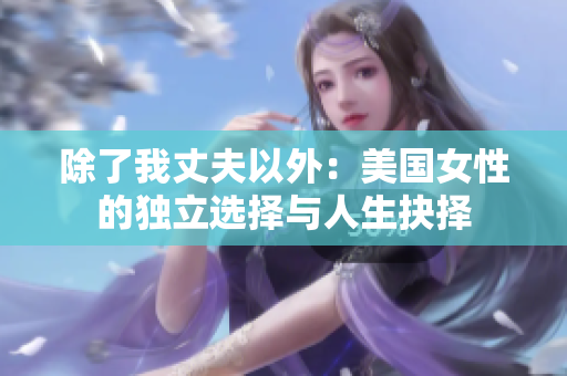 除了我丈夫以外：美国女性的独立选择与人生抉择