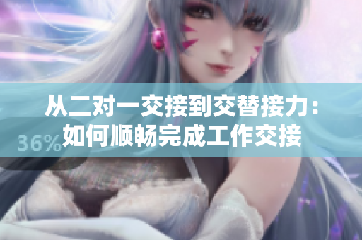 从二对一交接到交替接力：如何顺畅完成工作交接