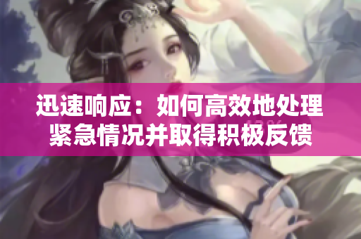 迅速响应：如何高效地处理紧急情况并取得积极反馈