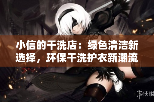 小信的干洗店：绿色清洁新选择，环保干洗护衣新潮流