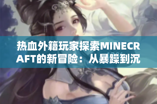 热血外籍玩家探索MINECRAFT的新冒险：从暴躁到沉浸的游戏之旅