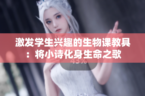 激发学生兴趣的生物课教具：将小诗化身生命之歌