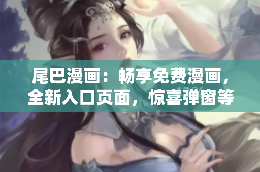 尾巴漫画：畅享免费漫画，全新入口页面，惊喜弹窗等你发现！