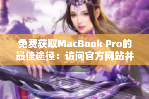 免费获取MacBook Pro的最佳途径：访问官方网站并免费领取