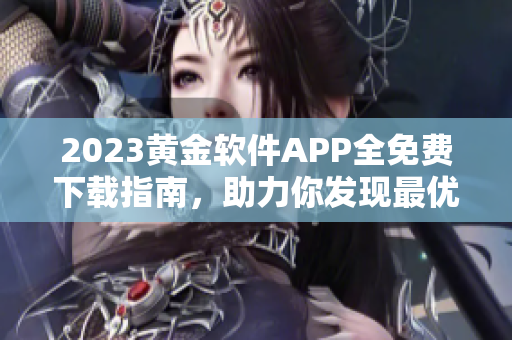 2023黄金软件APP全免费下载指南，助力你发现最优质的应用资源