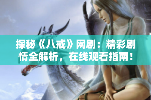 探秘《八戒》网剧：精彩剧情全解析，在线观看指南！