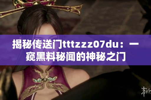 揭秘传送门tttzzz07du：一窥黑料秘闻的神秘之门