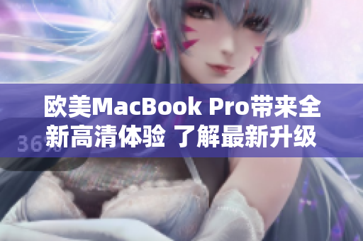 欧美MacBook Pro带来全新高清体验 了解最新升级、技术与功能