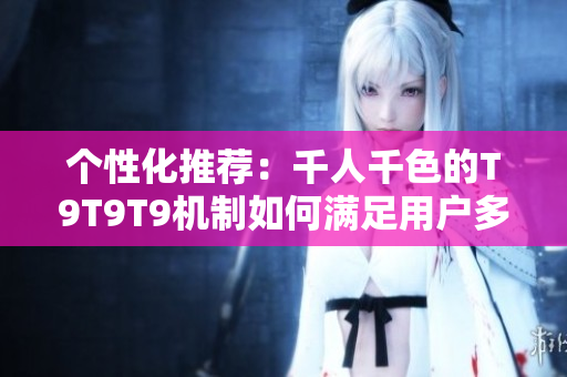 个性化推荐：千人千色的T9T9T9机制如何满足用户多样化需求？