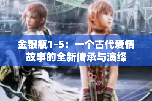 金银瓶1-5：一个古代爱情故事的全新传承与演绎
