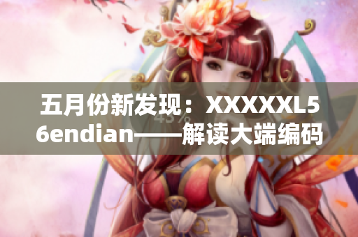 五月份新发现：XXXXXL56endian——解读大端编码的奥秘