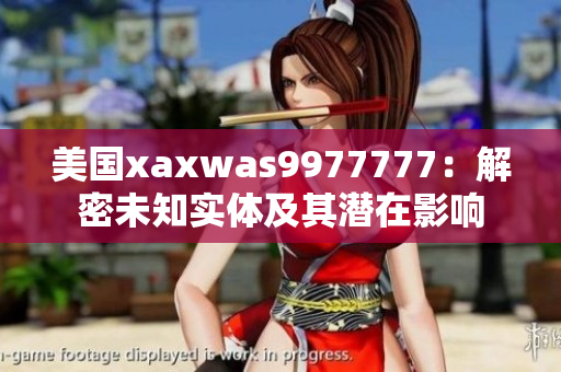 美国xaxwas9977777：解密未知实体及其潜在影响