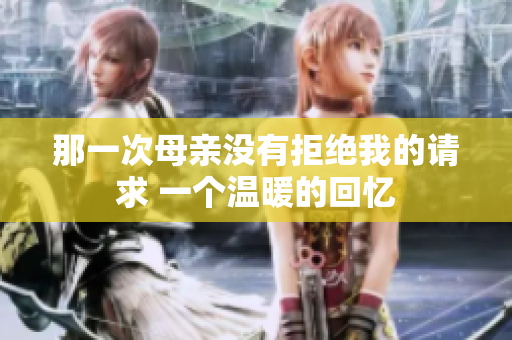 那一次母亲没有拒绝我的请求 一个温暖的回忆