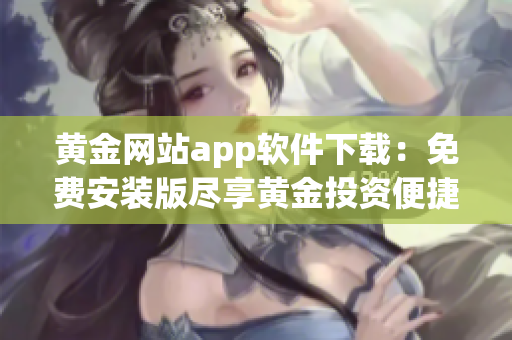 黄金网站app软件下载：免费安装版尽享黄金投资便捷