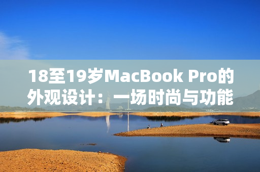 18至19岁MacBook Pro的外观设计：一场时尚与功能的完美融合