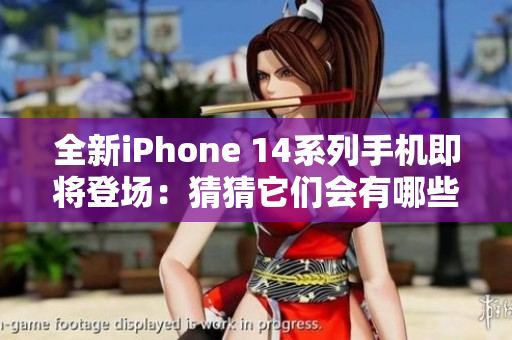 全新iPhone 14系列手机即将登场：猜猜它们会有哪些惊喜功能？