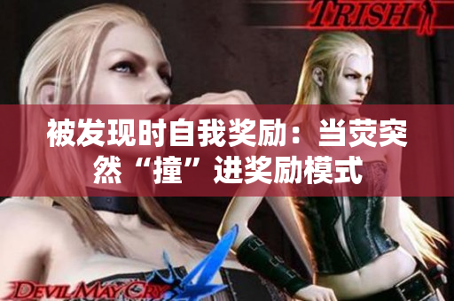 被发现时自我奖励：当荧突然“撞”进奖励模式