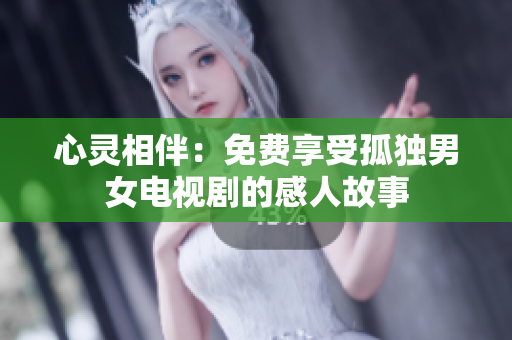 心灵相伴：免费享受孤独男女电视剧的感人故事