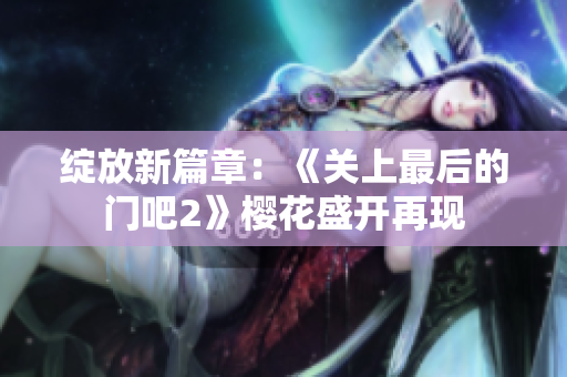 绽放新篇章：《关上最后的门吧2》樱花盛开再现
