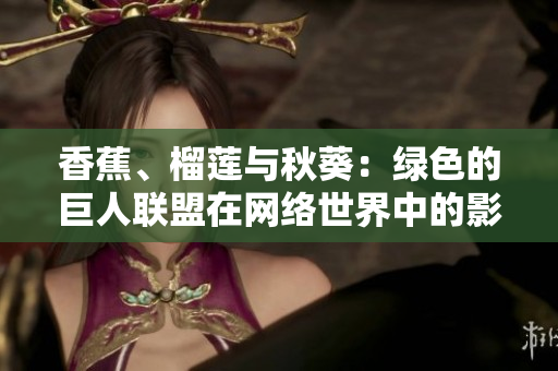 香蕉、榴莲与秋葵：绿色的巨人联盟在网络世界中的影响力