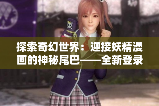 探索奇幻世界：迎接妖精漫画的神秘尾巴——全新登录页面等你来探索！