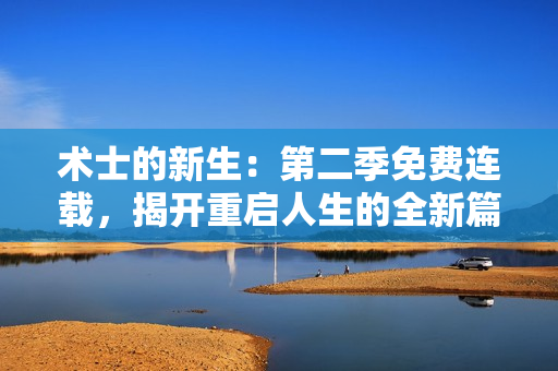 术士的新生：第二季免费连载，揭开重启人生的全新篇章