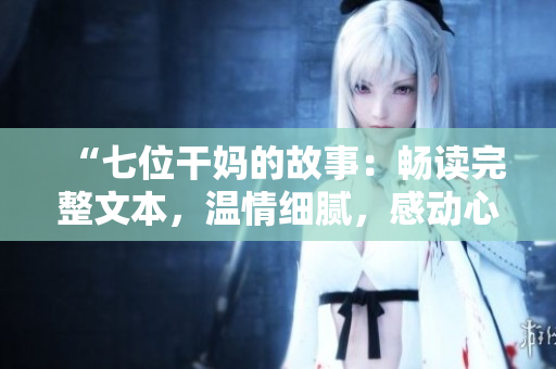 “七位干妈的故事：畅读完整文本，温情细腻，感动心灵！”