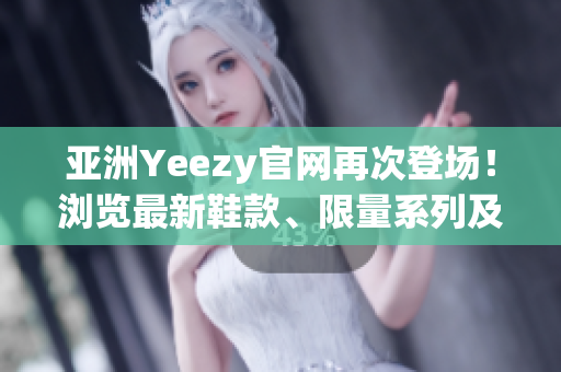 亚洲Yeezy官网再次登场！浏览最新鞋款、限量系列及更多