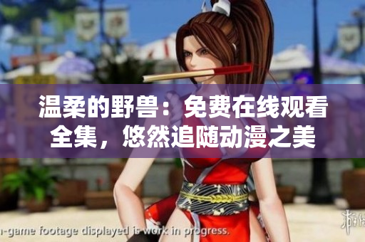 温柔的野兽：免费在线观看全集，悠然追随动漫之美